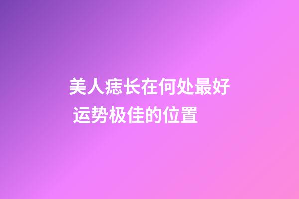 美人痣长在何处最好 运势极佳的位置